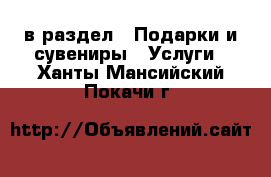  в раздел : Подарки и сувениры » Услуги . Ханты-Мансийский,Покачи г.